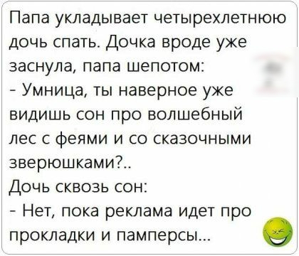 Папа укладывает четырехлетнюю дочь спать Дочка вроде уже заснула папа шепотом Умница ты наверное уже видишь сон про волшебный лес феями и со сказочными зверюшкамиі Дочь сквозь сон Нет пока реклама ИДЕТ про прокладки И памперсы