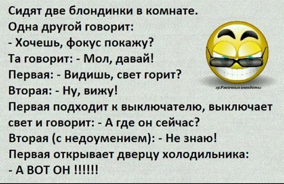 Сидят две блондинки в комнате Одна другой говорит Хочешь фокус покажу Та говорит Мол давай Первая Видишь свет горит Вторая Ну вижу Первая подходит к выключателю выключает свет и говорит А где он сейчас Вторая с недоумением Не знаю Первая открывает дверцу холодильника А ВОТ он