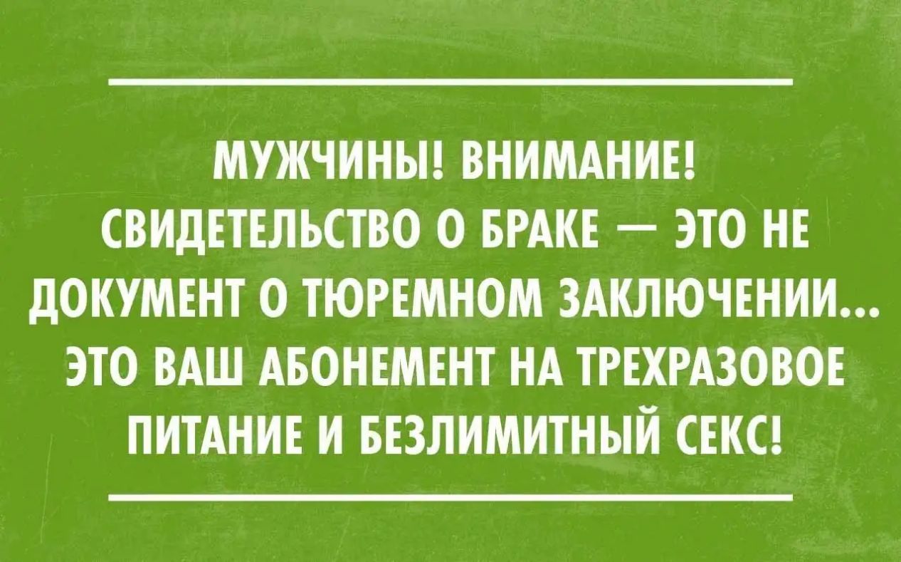 МУЖЧИНЫ ВНИМАНИЕ СВИДЕТЕЛЬСТВО О БРАКЕ ЭТО НЕ ДОКУМЕНТ О ТЮРЕМНОМ ЗАКЛЮЧЕНИИ ЭТО ВАШ АБОНЕМЕНТ НА ТРЕХРАЗОВОЕ ПИТАНИЕ И БЕЗЛИМИТНЫЙ СЕКС