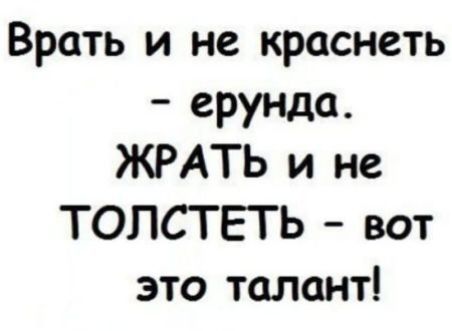 Врать и не краснеть ерунда ЖРАТЬ и не ТОПСТ ЕТ Ь вот это талант