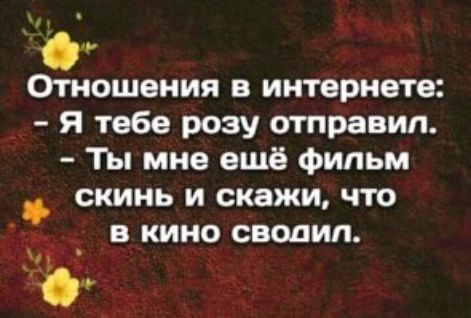 Опюшения в интернете Я тебе розу отправил Ты мне ещё фильм скинь и скажи что 1 в кино сводил