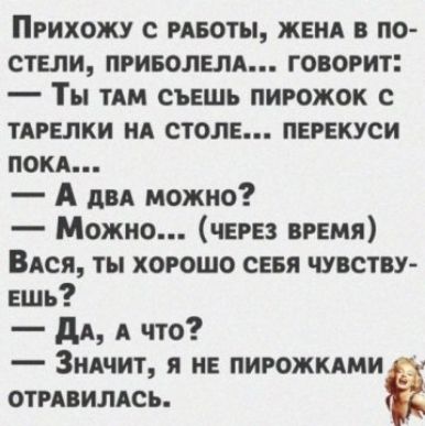 Прихожу с рпоты женя по стели приводам говорит Ты тдм съешь пирожок с ТАРЕЛКИ НА столе перекуси покл А дп можно Можно чврвз врвмя ВАся ты хорошо сия чувству Ешь дА А что 3ндчит я и пирожкдми отрпимсь