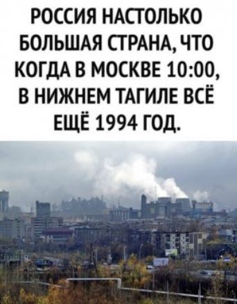 РОССИЯ НАСТОЛЬКО БОЛЬШАЯ СТРАНА ЧТО КОГДА В МОСКВЕ 1000 В НИЖНЕМ ТАГИЛЕ ВСЁ ЕЩЁ 1994 ГОД