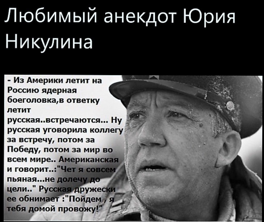 Любимый анекдот Юрия Никулина Из Америки летит на Россию ядерная боеголовкав ответку летит русскаявстречаются Ну русская уговорила коллегу за встречу потом за Победу потом за мир во всем мире Американ и говорит _ пьяная не