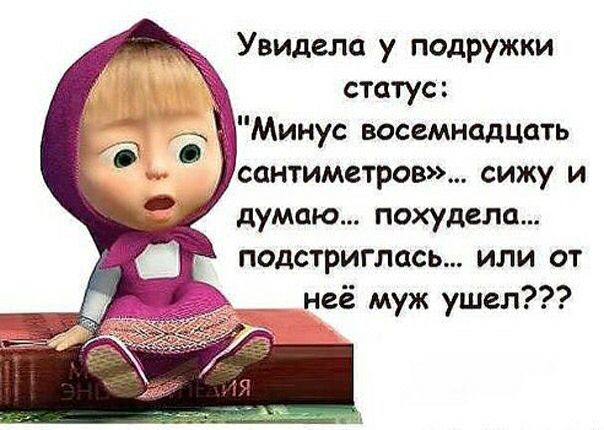 Увидела у подружки статус Минус восемнадцать сантиметров сижу и думаю похудела подстриглась или от неё муж ушел