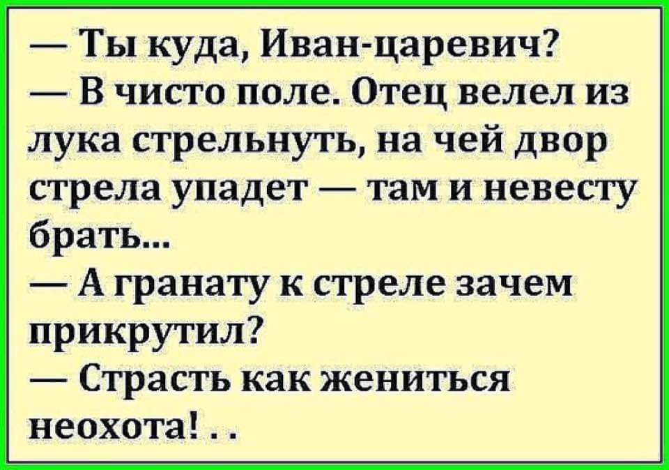 Ты куда Иван царевич В чисто поле Отец велел из лука стрельнуть на чей двор стрела упадет там и невесту брать А гранату к стреле зачем прикрутил Страсть как жениться неохота