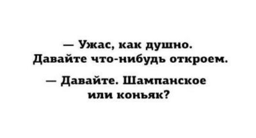 Ужас как душно давайте что нибудь откроем давайте Шампанское или коньяк