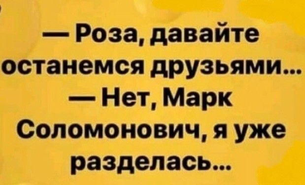 Роза давайте _ останемся друзьями Нет Марк Соломонович я уже разделась