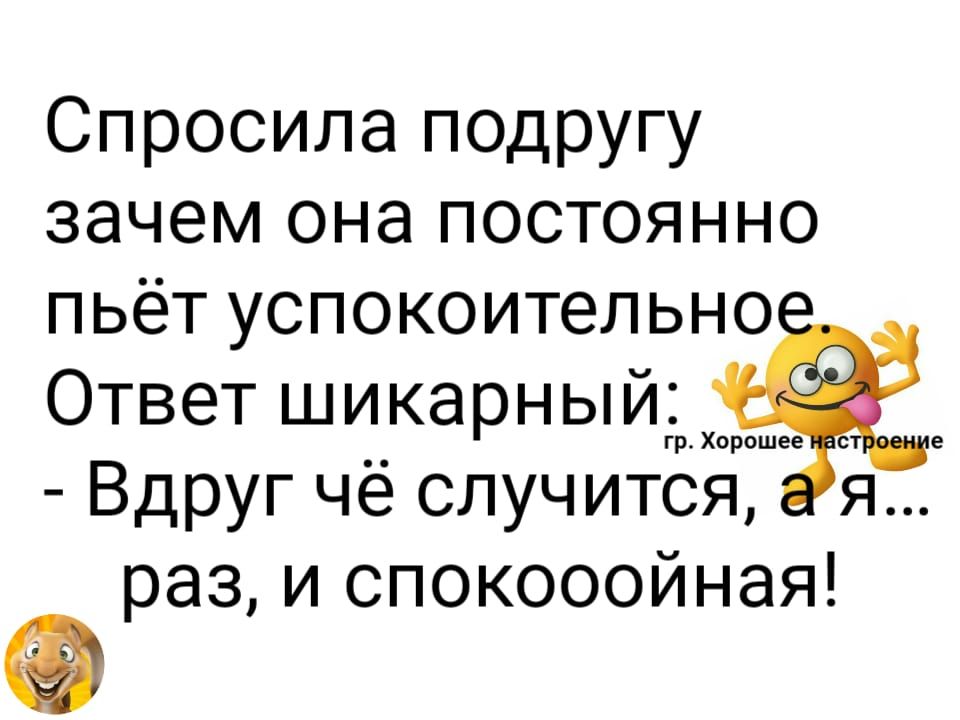 Спросила подругу зачем она постоянно пьёт успокоительно Ответ шикарньпйд Вдруг чё случится раз и спокооойная Я