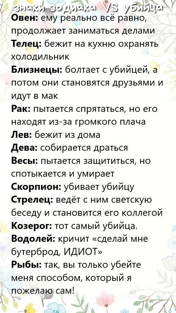 ч ч вышли 39 души ЧЗ ублй Ци Овен ему реально всё равно продолжает заниматься делами Телец бежит на кухню охранять холодильник Близнецы болтает с убийцей а потом они становятся друзьями и идут в мак Рак пытается спрятаться но его находят из за громкого плача Лев бежит из дома дева собирается драться Весы пытается защититься но спотыкается и умирает Скорпион убивает убийцу Стрелец ведёт с ним светс