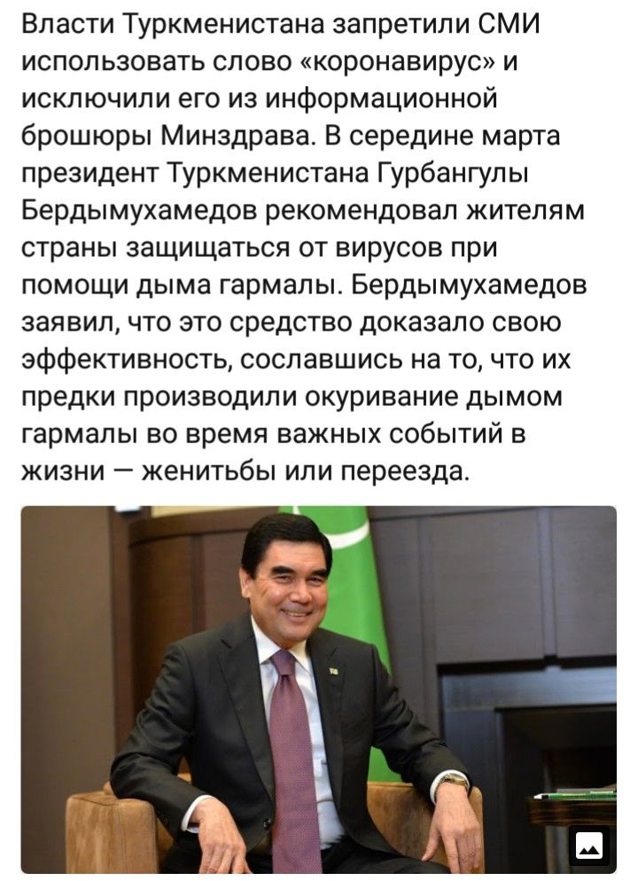 Власти Туркменистана запретили СМИ использовать слово коронавирус и исключили его из информационной брошюры Минздрава В середине марта президент Туркменистана Гурбангулы Бердымухамедов рекомендовал жителям страны защищаться от вирусов при помощи дыма гармалы Бердымухамедов заявил что это средство доказало свою эффективность сославшись на то что их предки производили окуривание дымом гармалы во вре