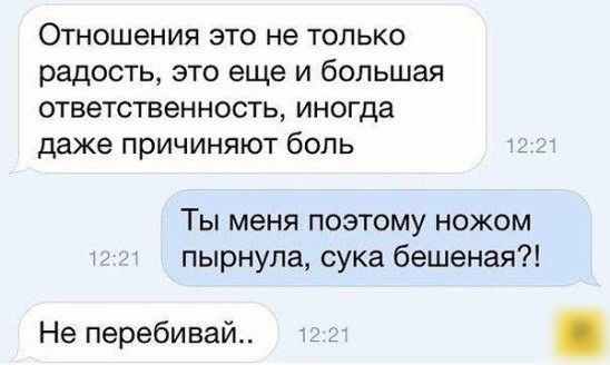 Отношения это не только радость это еще и большая ответственность иногда даже причиняют боль Ты меня поэтому ножом пырнула сука бешеная Не перебивай