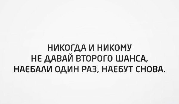НИКОГДА И НИКОМУ НЕ ДАВАЙ ВТОРОГО ШАНСА НАЕБААИ ОДИН РАЗ НАЕБУТ СНОВА