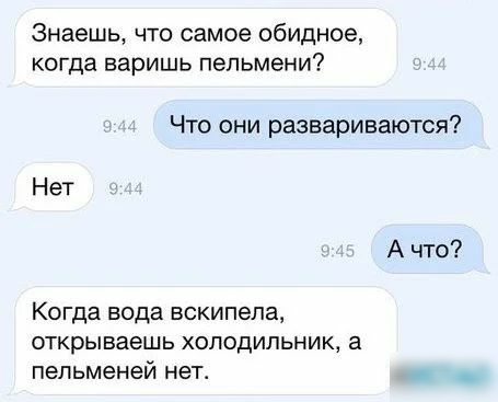 Знаешь что самое обидное когда варишь пельмени Что они развариваются Нет А что Когда вода вскипела открываешь холодильник 3 пельменей нет _