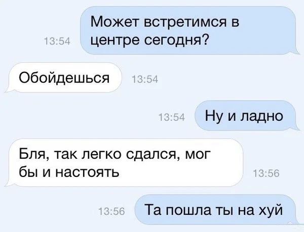 Может встретимся в центре сегодня обойдешься Ну и ладно Бля так легко сдался мог бы и настоять Та пошла ты на хуй