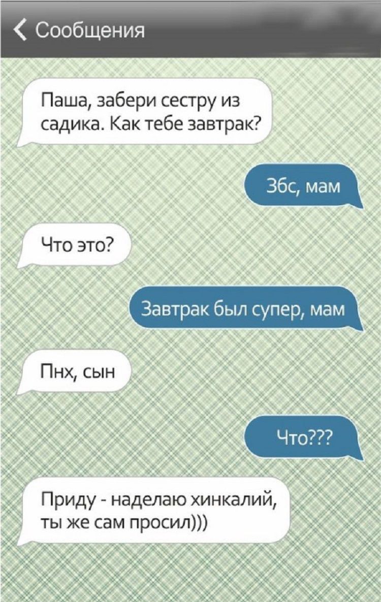 Паша забери сестру из садика Как тебе завтрак Что это Завтрак был супер мам Пнх сын Приду наделаю хинкалий ты же сам просил