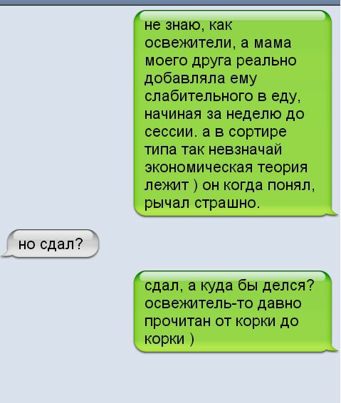 но сдал _ не 3НЗЮ как освежители а мама моего друга реально добавляла ему слабительного в еду начиная за неделю до сессии а в сортире типа так невзначай экономическая теория лежит он когда понял рычал страшно сдал а куда бы делся освежитель то давно прочитан от корки до корки