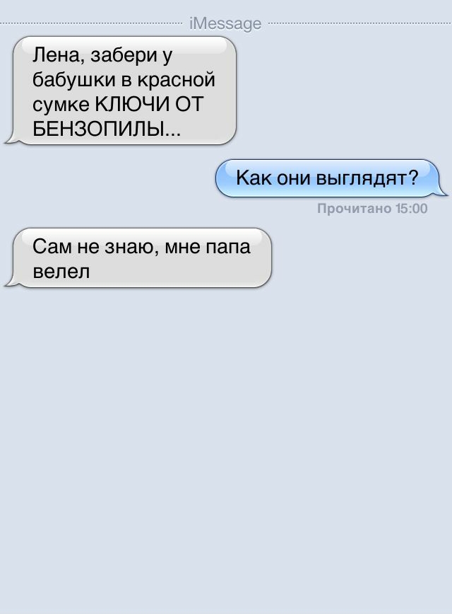 Лена забери у бабушки в красной сумке КЛЮЧИ ОТ БЕНЗОПИЛЫ Сам не знаю мне папа велел