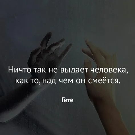 Ничто так не выдает человека как то над чем он смеётся Гете