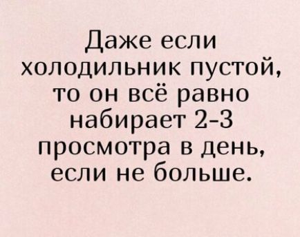 Даже если холодильник пустой то он всё равно набирает 2 3 просмотра в день если не больше