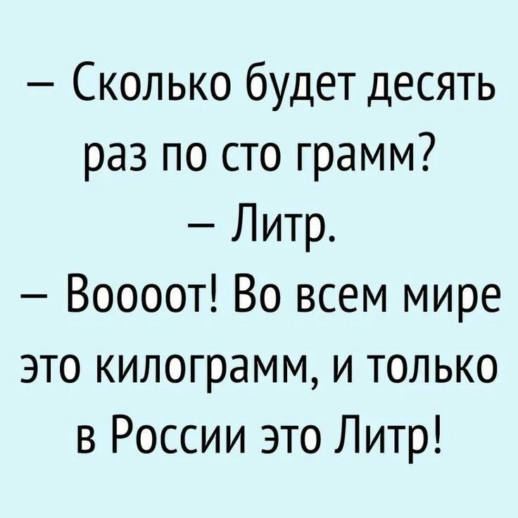 Сколько будет десять раз по сто грамм Литр Воооот Во всем мире это килограмм и только в России это Литр