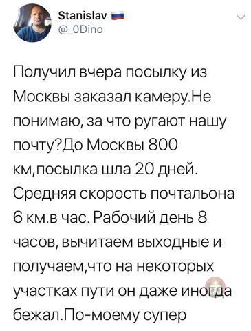 Зіапізіач _ ОВтпо Получил вчера посыпку из Москвы заказал камеруНе понимаю за что ругают нашу почту7До Москвы 800 кмпосыпка шла 20 дней Средняя скорость почтальона 6 кмв час Рабочий день 8 часов вычитаем ВЫХОДНЫЭ И попучаемнто на некоторых участках пути он даже иногда бежапПомоему супер