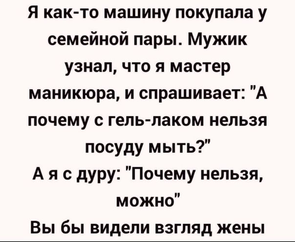 Я как то машину покупала у семейной пары Мужик узнал что я мастер маникюра и спрашивает А почему с гель лаком нельзя посуду мыть А я с дуру Почему нельзя можно Вы бы видели взгляд жены