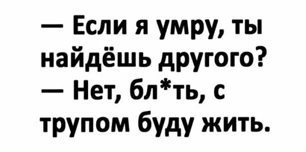 Если я умру ты найдёшь другого Нет блть с трупом буду жить
