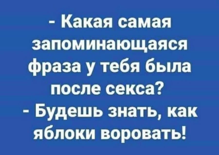 Какая самая запоминающаяся фраза у тебя была после секса Будешь знать как яблоки воровать
