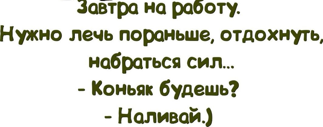 зовтро на работу Нужно лечь пораньше отдохнуть набраться сип Коньяк будешь Наливай
