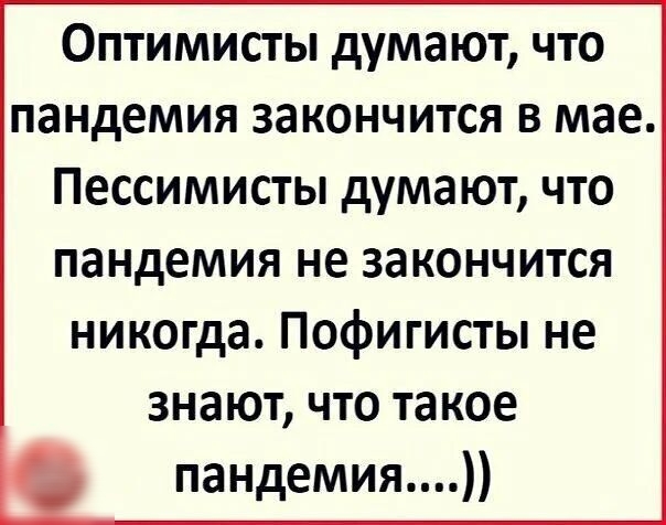 Оптимисты думают что пандемия закончится в мае Пессимисты думают что пандемия не закончится никогда Пофигисты не знают что такое пандемия