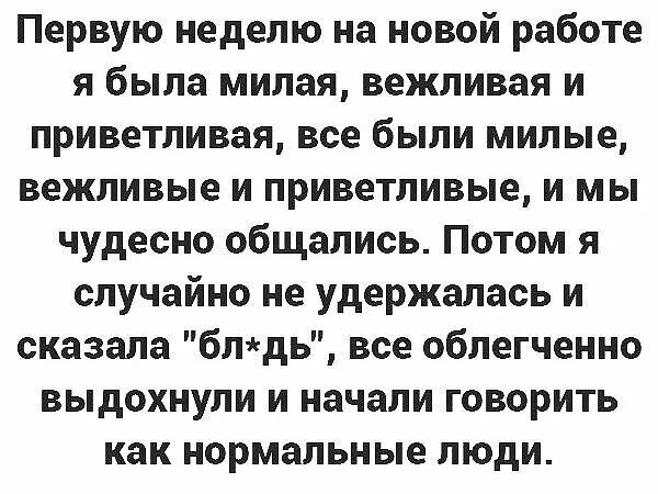 Первую неделю на новой работе я была милая вежливая и приветливая все были милые вежливые и приветливые и мы чудесно общались Потом я случайно не удержалась и сказала блдь все облегченно выдохнули и начали говорить как нормальные люди