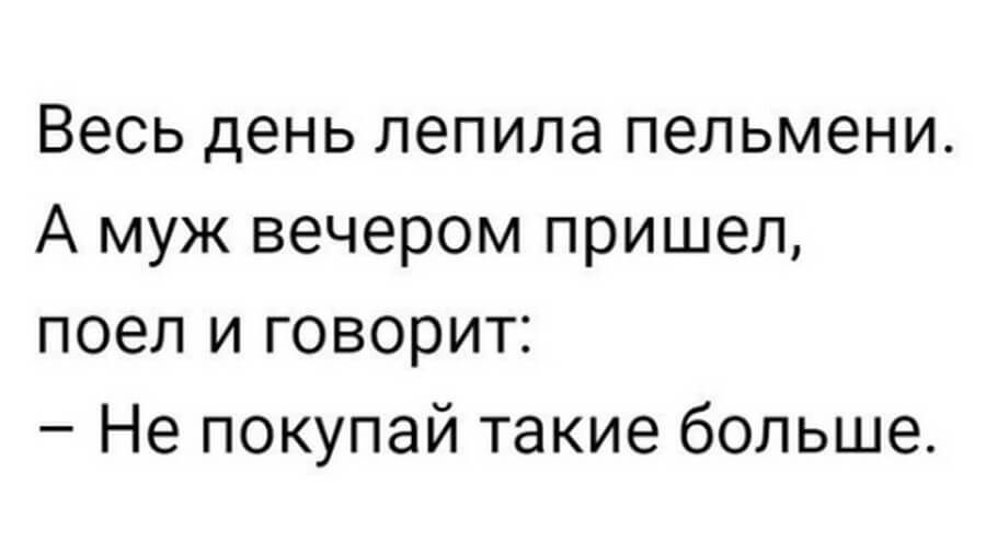 Весь день лепила пельмени А муж вечером пришел поел и говорит Не покупай такие больше