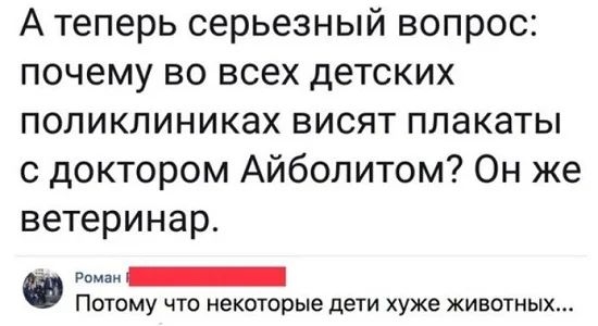 А теперь серьезный вопрос почему во всех детских поликлиниках висят плакаты с доктором Айболитом Он же ветеринар Роман Потому что некоторые дети хуже животных