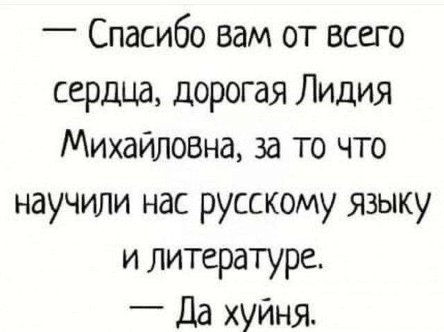 _ Спасибо вам от всего сердца дорогая Лидия Михайловна за то что научили нас русскому языку и литературе _ дд хуйня