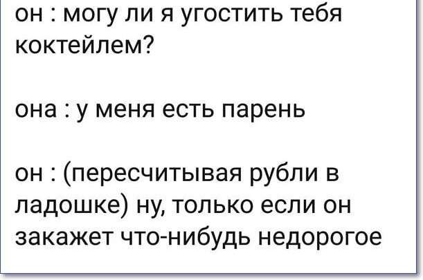 он могу ли я угостить тебя коктейлем она у меня есть парень он пересчитывая рубли в ладошке ну только если он закажет что нибудь недорогое