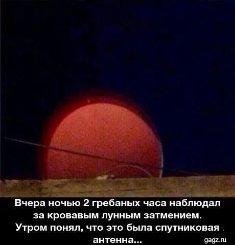 Вчера ночью 2 гребаных часа наблюдал за кровавым лунным затмением Утром понял что это была спутниковая антенна 991