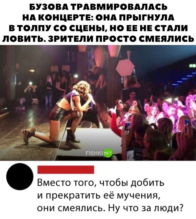 БУЗОВА ТРАВМИРОВАЛАСЬ НА КОНЦЕРТЕ ОНА ПРЫГНУЛА В ТОЛПУ С СЦЕНЫ Н ЕЕ НЕ СТАЛИ ЛОВИТЪ ЗРИТЕЛИ ПРОСТО СМЕЯЛИСЬ Вместо того чтобы добить и прекратить её мучения они смеялись Ну что за люди