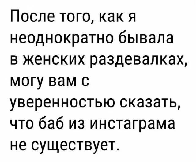 После того как я неоднократно бывала в женских раздевалках могу вам с уверенностью сказать что баб из инстаграма не существует