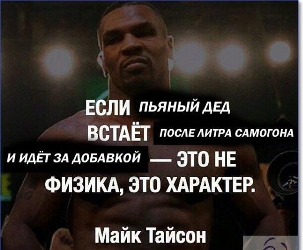 ЕСЛИ пьяныйдьд ВСТАЁ послглитрд сдмогонд и идЁт зд ДОБАВКОЙ _ это НЕ ФИЗИКА ЭТО ХАРАКТЕР Майк Тайсон