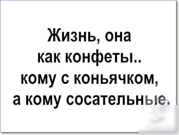 Жизнь она как конфеты кому с коньячком а кому сосательные