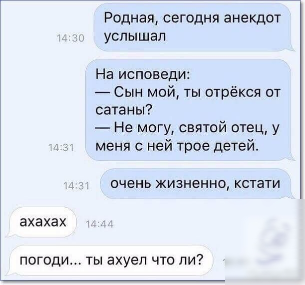 Родная сегодня анекдот он услышал На исповеди Сын мой ты отрёкся от сатаны Не могу святой отец у и меня с ней трое детей очень жизненно кстати ахахах ПОГОДИ ТЫ ЗХУЕП ЧТО ПИ
