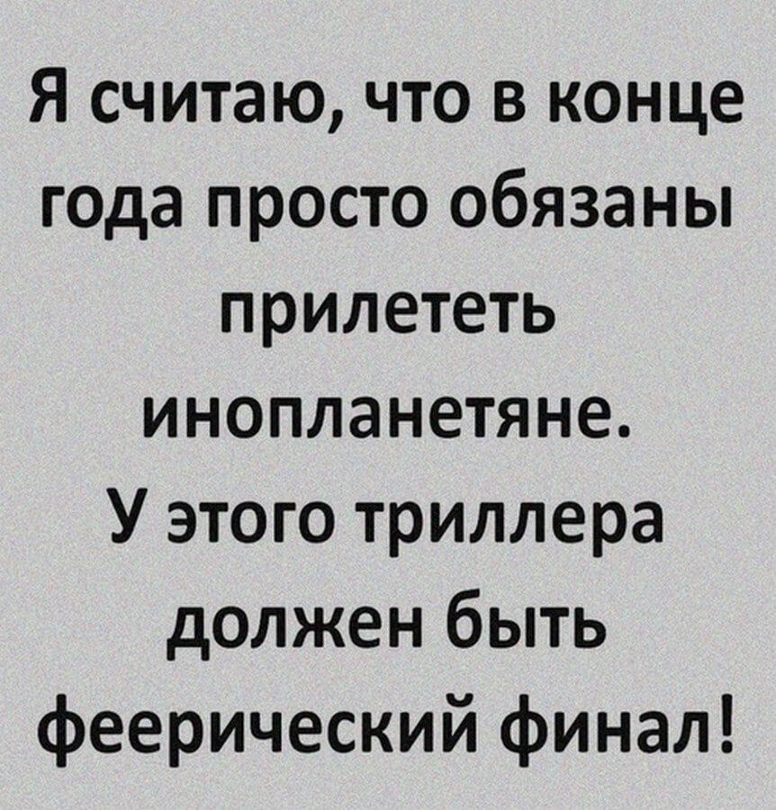 Я считаю что в конце года просто обязаны прилететь инопланетяне У этого триллера должен быть феерический финал