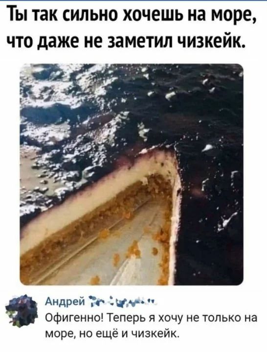 ты так СИЛЬНО хочешь на МОРЕ ЧТО даже не ЗЗМЕТИЛ ЧИЗКЕЙК Андрей Та Офигенно Теперь я хочу не только на море но ещё и чизкейк