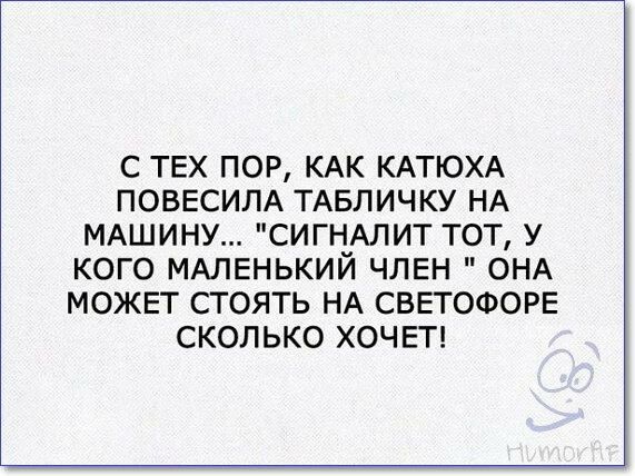 С ТЕХ ПОР КАК КАТЮХА ПОВЕСИЛА ТАБЛИЧКУ НА МАШИНУ СИГНАЛИТ ТОТ У КОГО МАЛЕНЬКИЙ ЧЛЕН ОНА МОЖЕТ СТОЯТЬ НА СВЕТОФОРЕ СКОЛЬКО ХОЧЕТ