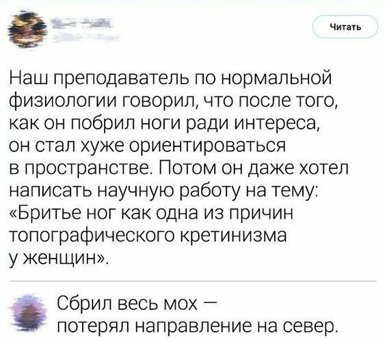 Наш преподаватель по нормальной физиологии говорил что после того как он побрил ноги ради интереса он стал хуже ориентироваться в пространстве Потом он даже хотел написать научную работу на тему Бритье ног как одна из причин топографического кретинизма у женщин Сбрил весь мо потерял направление на север
