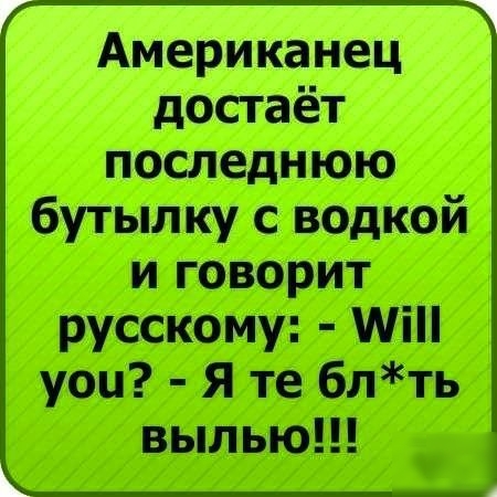 Американец достаёт последнюю бутылку с водкой и говорит русскому Міп уоц Я те блть выпью