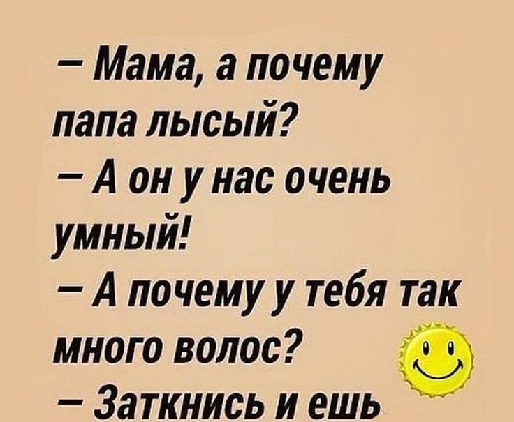 Мама а по чему папа лысый А он у нас очень умный А почему у тебя так много волос _ Заткнись и ешь