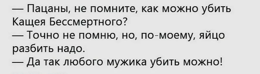 Пацаны не помните как можно убить Кащея Бессмертного Точно не помню но помоему яйцо разбить надо Да так любого мужика убить можно