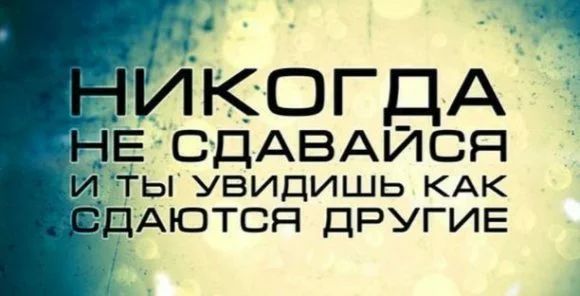 Д ИКОГДАА НЕ СДАВАЙСЯ И ТЫ УВИДИШЬ КАК ДАЮТСЯ ДРУГИЕ _